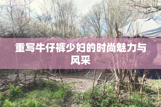 重写牛仔裤少妇的时尚魅力与风采