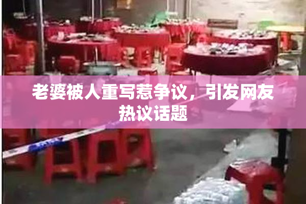 老婆被人重写惹争议，引发网友热议话题