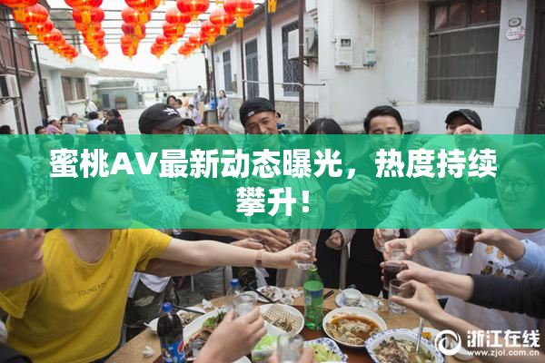 蜜桃AV最新动态曝光，热度持续攀升！