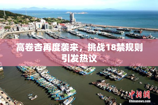 高卷杏再度袭来，挑战18禁规则引发热议