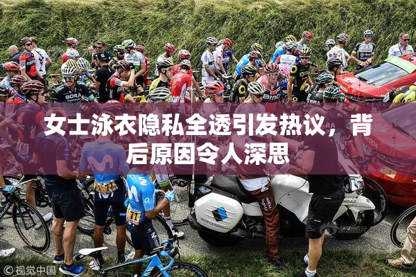女士泳衣隐私全透引发热议，背后原因令人深思