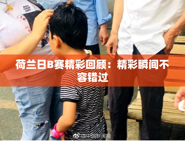 荷兰日B赛精彩回顾：精彩瞬间不容错过