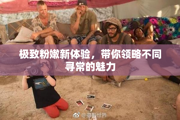 极致粉嫩新体验，带你领略不同寻常的魅力