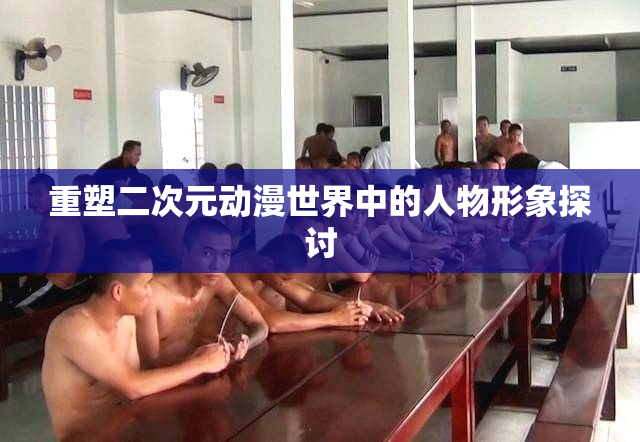 重塑二次元动漫世界中的人物形象探讨