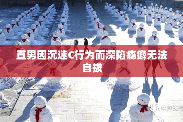 直男因沉迷C行为而深陷瘾癖无法自拔
