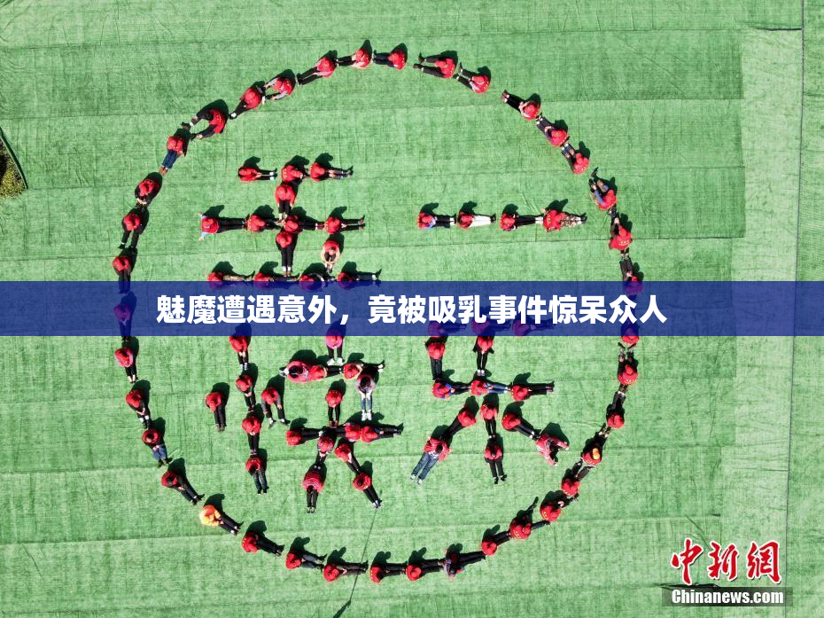 魅魔遭遇意外，竟被吸乳事件惊呆众人