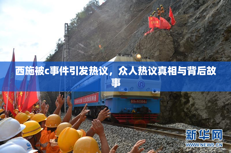 西施被c事件引发热议，众人热议真相与背后故事