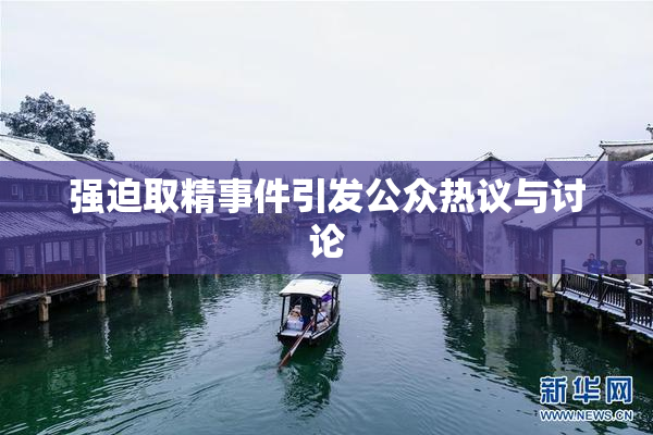 强迫取精事件引发公众热议与讨论