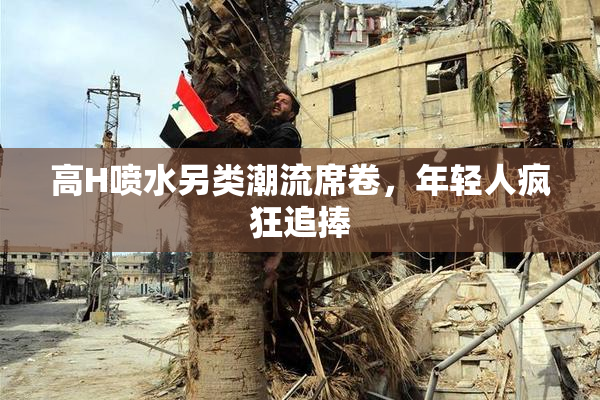 高H喷水另类潮流席卷，年轻人疯狂追捧