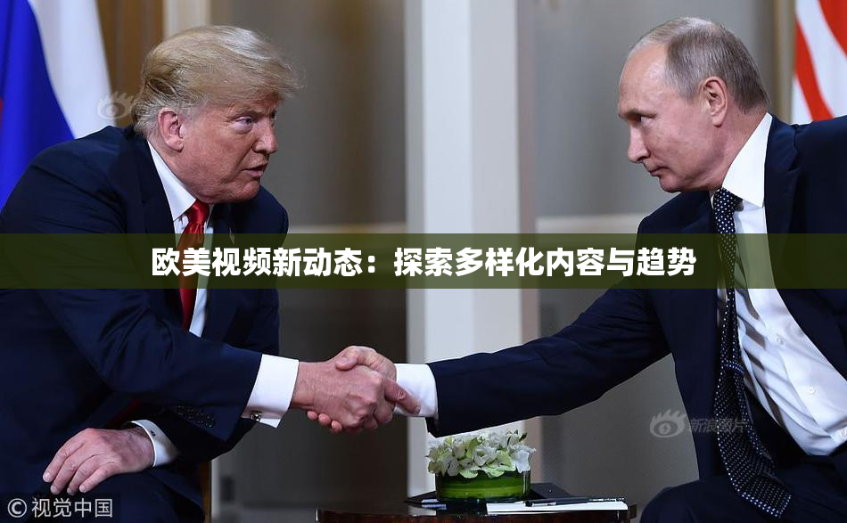 欧美视频新动态：探索多样化内容与趋势
