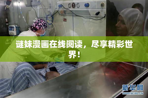 谜妹漫画在线阅读，尽享精彩世界！