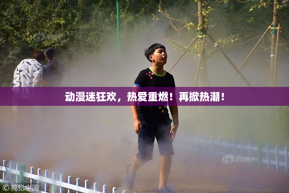 动漫迷狂欢，热爱重燃！再掀热潮！