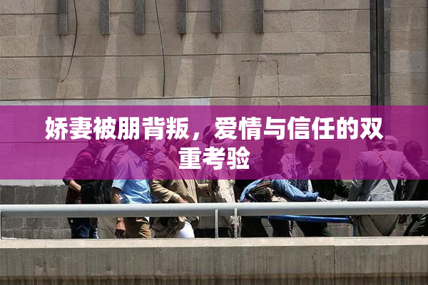 娇妻被朋背叛，爱情与信任的双重考验