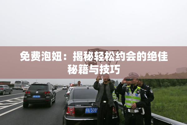 免费泡妞：揭秘轻松约会的绝佳秘籍与技巧