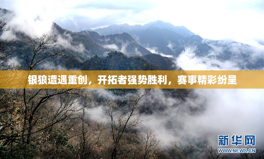 银狼遭遇重创，开拓者强势胜利，赛事精彩纷呈