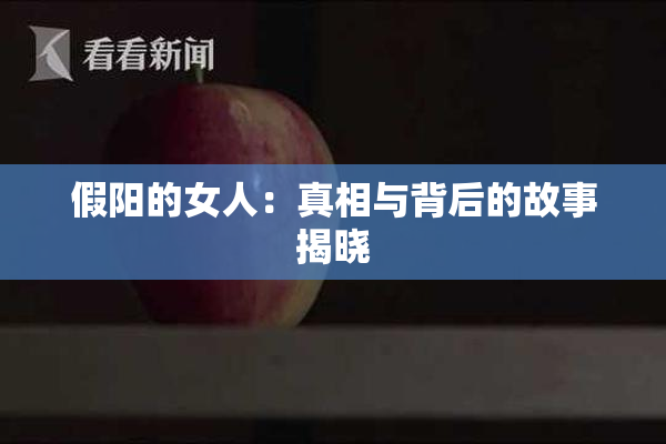 假阳的女人：真相与背后的故事揭晓