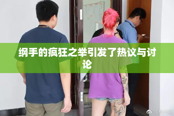 纲手的疯狂之举引发了热议与讨论