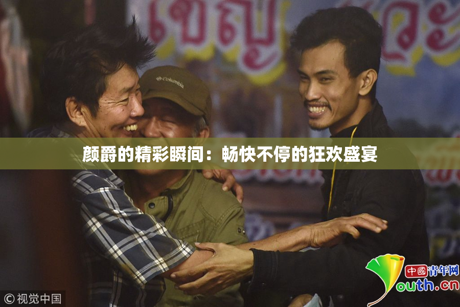 颜爵的精彩瞬间：畅快不停的狂欢盛宴