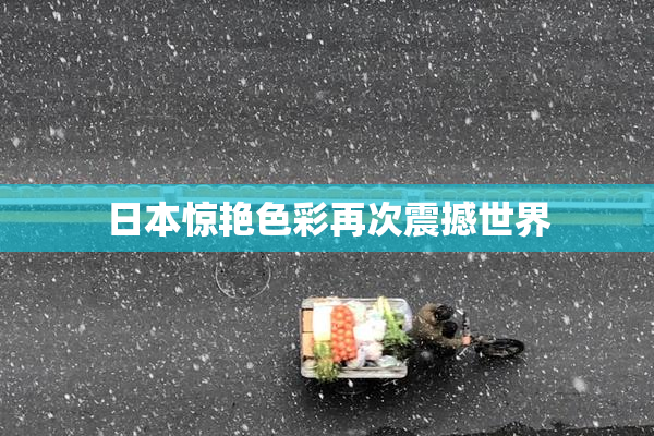 日本惊艳色彩再次震撼世界