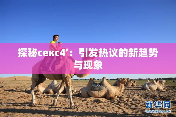 探秘секс4′：引发热议的新趋势与现象