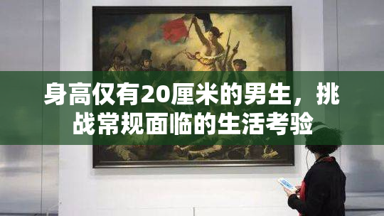 身高仅有20厘米的男生，挑战常规面临的生活考验