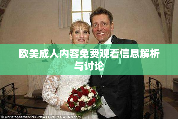 欧美成人内容免费观看信息解析与讨论