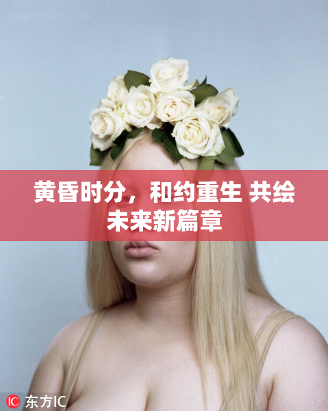 黄昏时分，和约重生 共绘未来新篇章