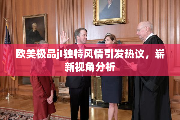 欧美极品jI独特风情引发热议，崭新视角分析