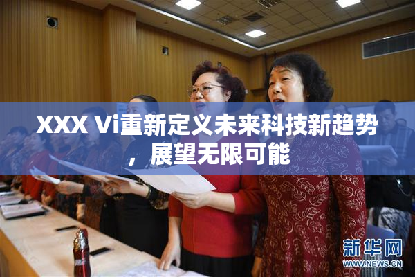 XXX Vi重新定义未来科技新趋势，展望无限可能