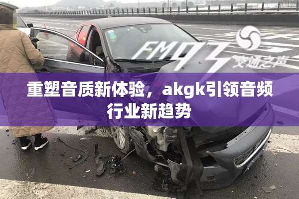 重塑音质新体验，akgk引领音频行业新趋势