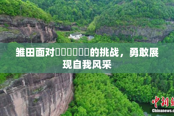 雏田面对❌‌❌‌❌‌的挑战，勇敢展现自我风采