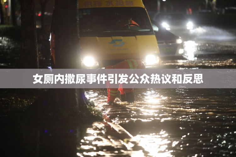 女厕内撒尿事件引发公众热议和反思