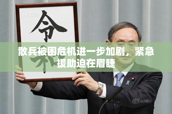 散兵被困危机进一步加剧，紧急援助迫在眉睫