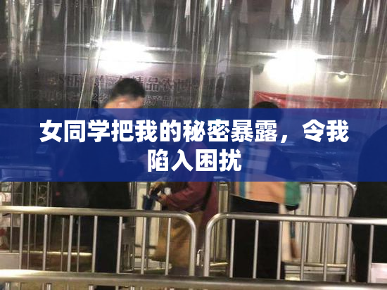 女同学把我的秘密暴露，令我陷入困扰