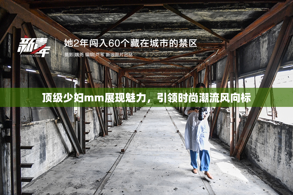 顶级少妇mm展现魅力，引领时尚潮流风向标