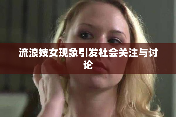 流浪妓女现象引发社会关注与讨论
