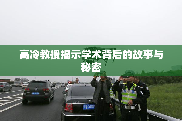 高冷教授揭示学术背后的故事与秘密