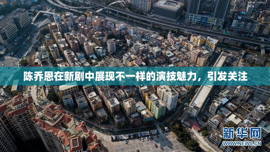 陈乔恩在新剧中展现不一样的演技魅力，引发关注