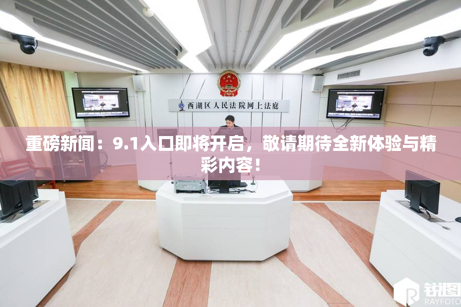 重磅新闻：9.1入口即将开启，敬请期待全新体验与精彩内容！