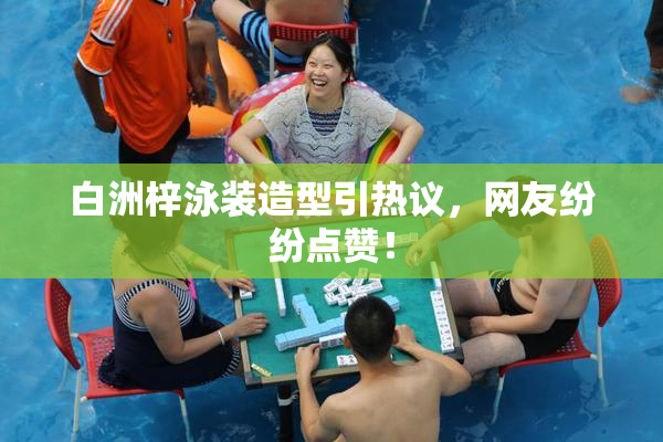 白洲梓泳装造型引热议，网友纷纷点赞！