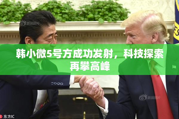 韩小微5号方成功发射，科技探索再攀高峰