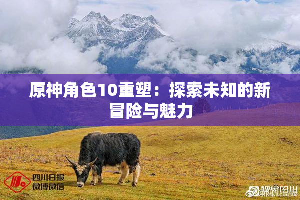 原神角色10重塑：探索未知的新冒险与魅力