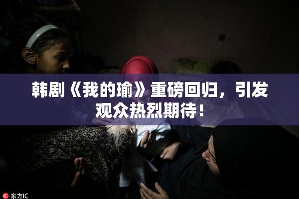 韩剧《我的瑜》重磅回归，引发观众热烈期待！