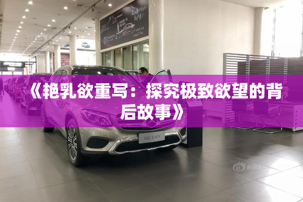 《艳乳欲重写：探究极致欲望的背后故事》