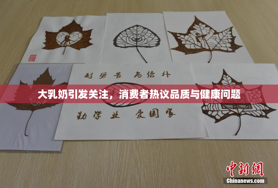 大乳奶引发关注，消费者热议品质与健康问题