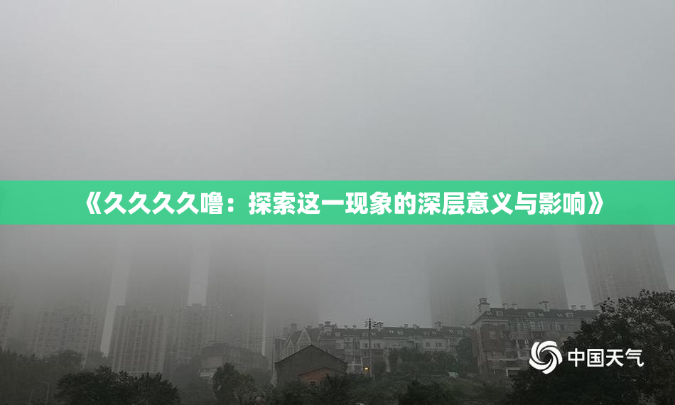 《久久久久噜：探索这一现象的深层意义与影响》