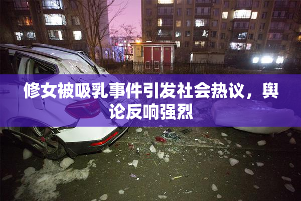 修女被吸乳事件引发社会热议，舆论反响强烈