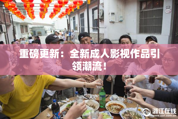重磅更新：全新成人影视作品引领潮流！