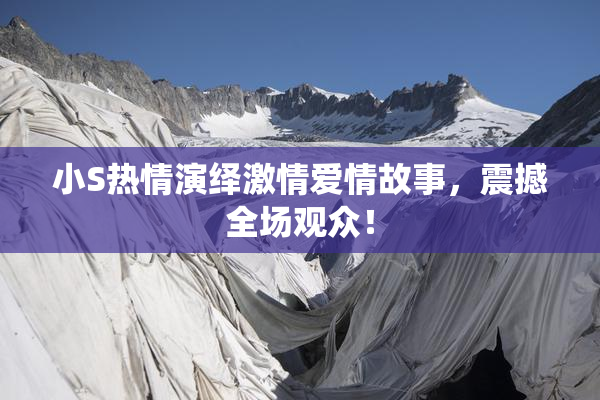 小S热情演绎激情爱情故事，震撼全场观众！