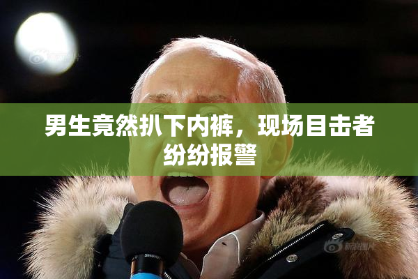 男生竟然扒下内裤，现场目击者纷纷报警